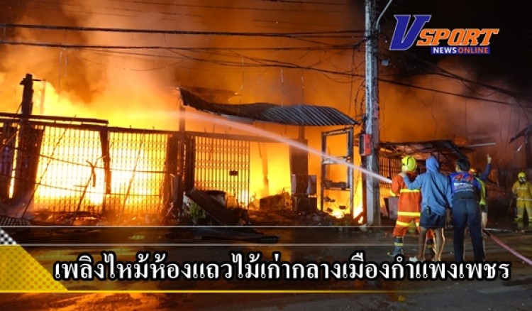 กำแพงเพชร-เพลิงไหม้ห้องแถวไม้เก่า กลางเมืองกำแพงเพชร วอด 6 คูหา ไร้เจ็บ ตาย เบื้องต้นยังสรุปหาสาเหตุไม่ได้