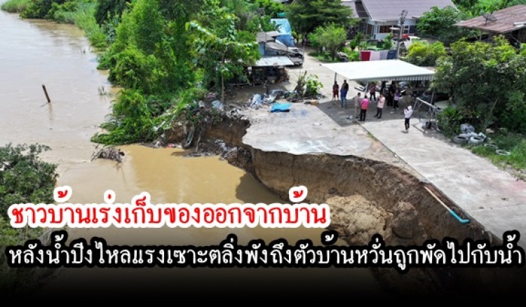กำแพงเพชร-ชาวบ้านเร่งเก็บของออกจากบ้าน หลังน้ำปิงไหลแรงเซาะตลิ่งพังถึงตัวบ้านหวั่นถูกพัดไปกับน้ำ หน่วยงานเตรียมเร่งทิ้งหินใหญ่เปลี่ยนทิศทางน้ำช่วยกันบรรเทา  