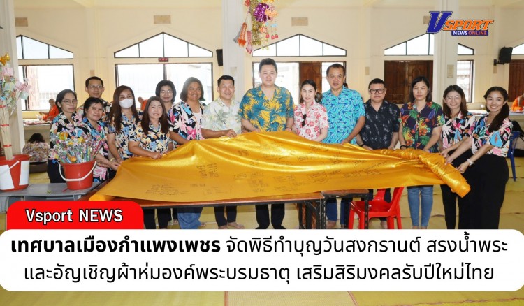 กำแพงเพชร-เทศบาลเมืองกำแพงเพชร จัดพิธีทำบุญวันสงกรานต์ สรงน้ำพระ และอัญเชิญผ้าห่มองค์พระบรมธาตุ เสริมสิริมงคลรับปีใหม่ไทย