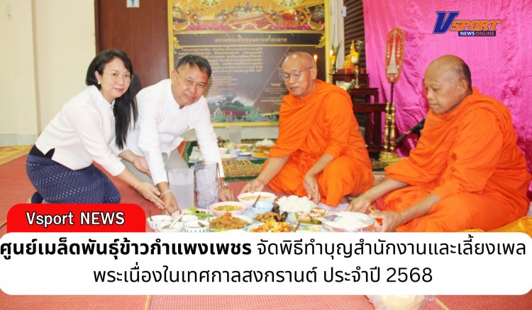กำแพงเพชร-ศูนย์เมล็ดพันธุ์ข้าวกำแพงเพชร จัดพิธีทำบุญสำนักงานและเลี้ยงเพลพระเนื่องในเทศกาลสงกรานต์ ประจำปี 2568