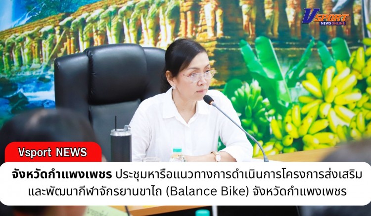 กำแพงเพชร-จังหวัดกำแพงเพชร ประชุมหารือแนวทางการดำเนินการโครงการส่งเสริมและพัฒนากีฬาจักรยานขาไถ (Balance Bike) จังหวัดกำแพงเพชร