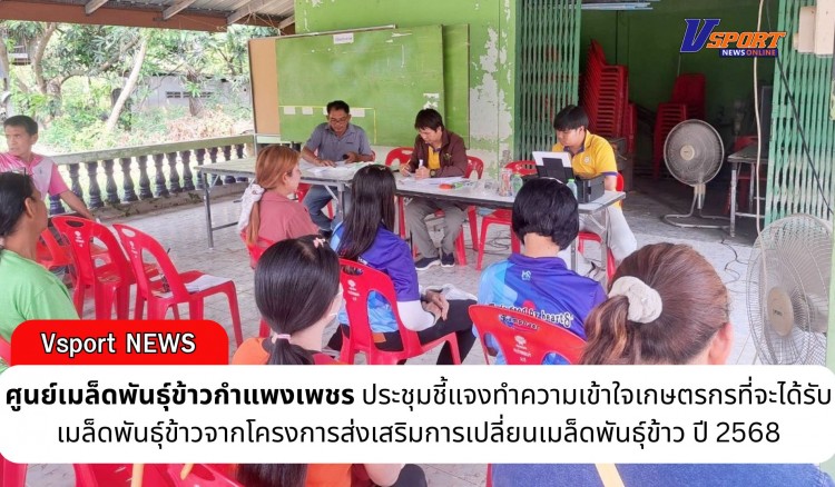 กำแพงเพชร-ศูนย์เมล็ดพันธุ์ข้าวกำแพงเพชร ประชุมชี้แจงทำความเข้าใจเกษตรกรที่จะได้รับเมล็ดพันธุ์ข้าวจากโครงการส่งเสริมการเปลี่ยนเมล็ดพันธุ์ข้าว ปี 2568