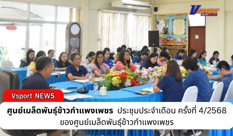 กำแพงเพชร-ศูนย์เมล็ดพันธุ์ข้าวกำแพงเพชร ประชุมประจำเดือน ครั้งที่ 4/2568 ของศูนย์เมล็ดพันธุ์ข้าวกำแพงเพชร