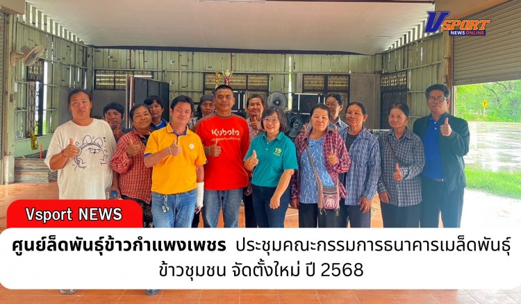 กำแพงเพชร-ศูนย์เมล็ดพันธุ์ข้าวกำแพงเพชร ประชุมคณะกรรมการธนาคารเมล็ดพันธุ์ข้าวชุมชน จัดตั้งใหม่ ปี 2568