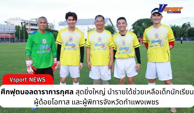 กำแพงเพชร-ศึกฟุตบอลดาราการกุศลสุดยิ่งใหญ่ นำรายได้ช่วยเหลือเด็กนักเรียน ผู้ด้อยโอกาส และผู้พิการจังหวัดกำแพงเพชร