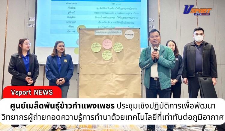 กำแพงเพชร-ศูนย์เมล็ดพันธุ์ข้าวกำแพงเพชร ประชุมเชิงปฏิบัติการเพื่อพัฒนาวิทยากรผู้ถ่ายทอดความรู้การทำนาด้วยเทคโนโลยีที่เท่าทันต่อภูมิอากาศ