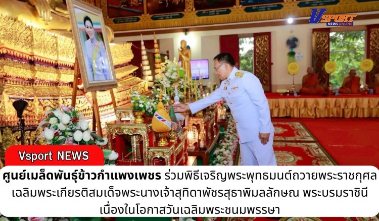 กำแพงเพชร-ศูนย์เมล็ดพันธุ์ข้าวกำแพงเพชร ร่วมพิธีเจริญพระพุทธมนต์ถวายพระราชกุศลเฉลิมพระเกียรติสมเด็จพระนางเจ้าสุทิดาพัชรสุธาพิมลลักษณ พระบรมราชินี เนื่องในโอกาสวันเฉลิมพระชนมพรรษา