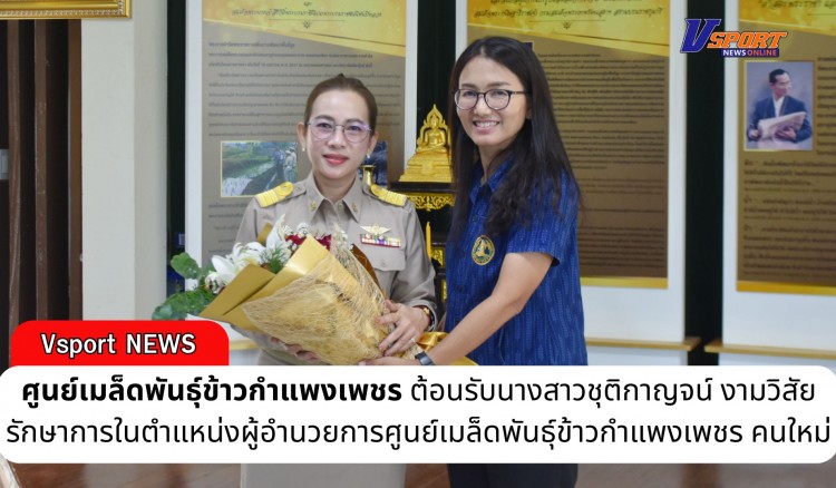 กำแพงเพชร-ศูนย์เมล็ดพันธุ์ข้าวกำแพงเพชร ต้อนรับนางสาวชุติกาญจน์ งามวิสัย รักษาการในตำแหน่งผู้อำนวยการศูนย์เมล็ดพันธุ์ข้าวกำแพงเพชร คนใหม่