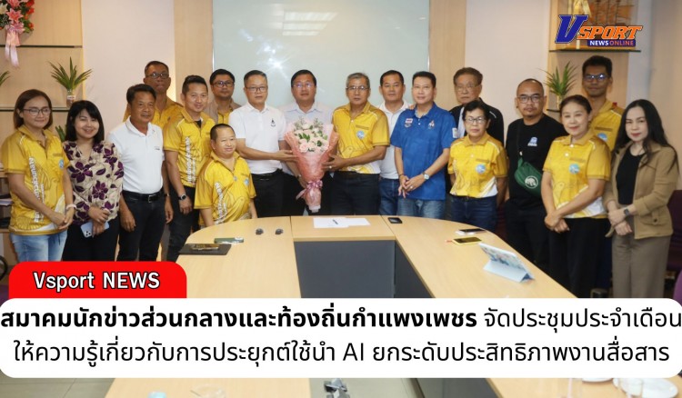 กำแพงเพชร-สมาคมนักข่าวส่วนกลางและท้องถิ่นกำแพงเพชร ประชุมประจำเดือนนำ AI ยกระดับประสิทธิภาพงานสื่อสาร