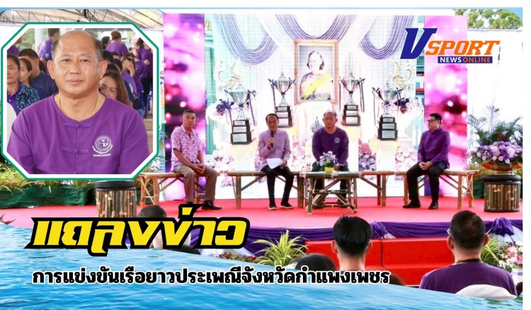 กำแพงเพชร-องค์การบริหารส่วนจังหวัดกำแพงเพชร ร่วมกับ จังหวัดกำแพงเพชร จัดงานแถลงข่าวการแข่งขันเรือยาวประเพณีจังหวัดกำแพงเพชร ประจำปี 2568 ชิงถ้วยพระราชทาน