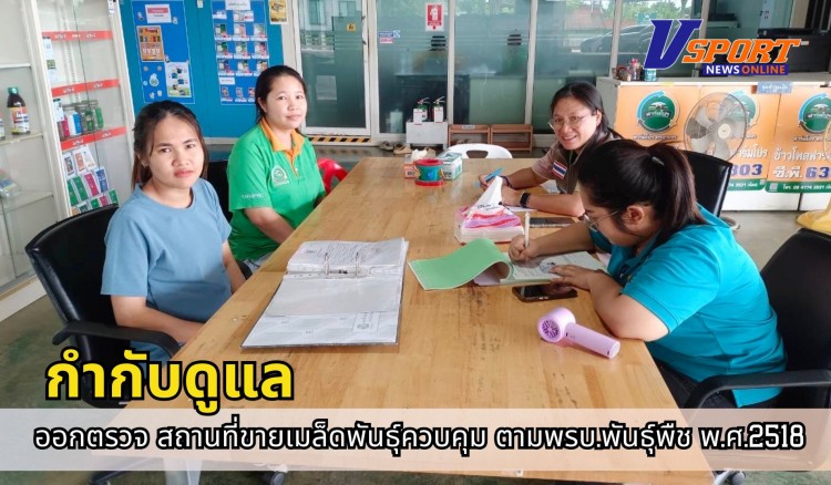 กำแพงเพชร-ศูนย์เมล็ดพันธุ์ข้าวกำแพงเพชร ออกตรวจ ติดตาม กำกับดูแล สถานที่ขายเมล็ดพันธุ์ควบคุม ตามพรบ.พันธุ์พืช พ.ศ.2518