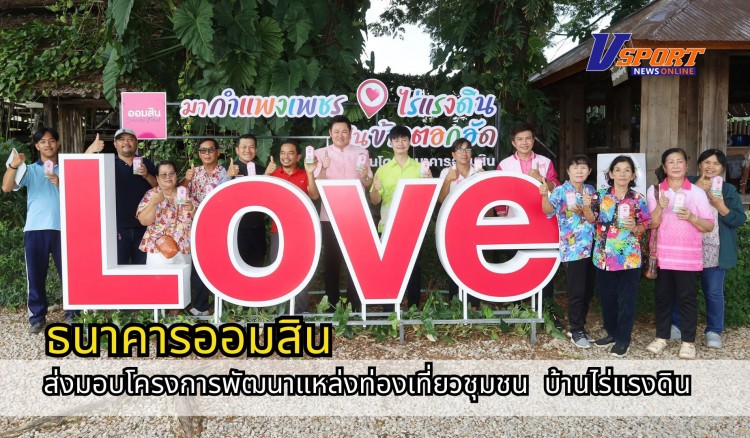 กำแพงเพชร-ธนาคารออมสินภาค 7 ส่งมอบโครงการพัฒนาแหล่งท่องเที่ยวชุมชน ณ กลุ่มวิสาหกิจชุมชนเกษตรสัมพันธ์กังราว บ้านไร่แรงดิน