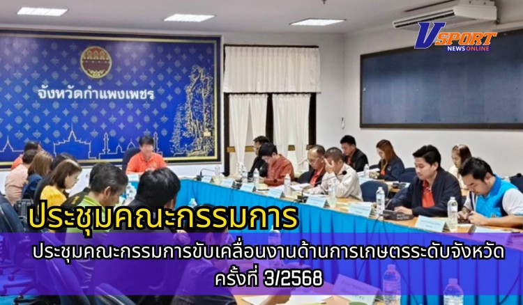 กำแพงเพชร-ศูนย์เมล็ดพันธุ์ข้าวกำแพงเพชร ประชุมคณะกรรมการขับเคลื่อนงานด้านการเกษตรระดับจังหวัด ครั้งที่ 3/2568