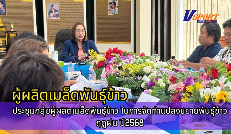 กำแพงเพชร-ศูนย์เมล็ดพันธุ์ข้าวกำแพงเพชร ประชุมกลุ่มผู้ผลิตเมล็ดพันธุ์ข้าว ในการจัดทำแปลงขยายพันธุ์ข้าว ฤดูฝน ปี2568