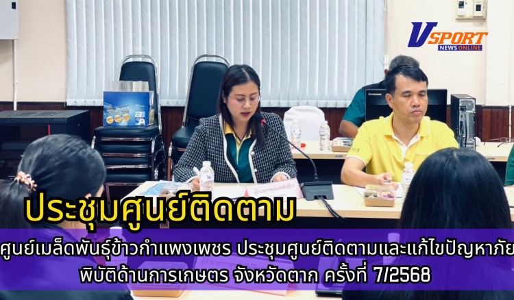 กำแพงเพชร-ศูนย์เมล็ดพันธุ์ข้าวกำแพงเพชร ประชุมศูนย์ติดตามและแก้ไขปัญหาภัยพิบัติด้านการเกษตร จังหวัดตาก ครั้งที่ 7/2568