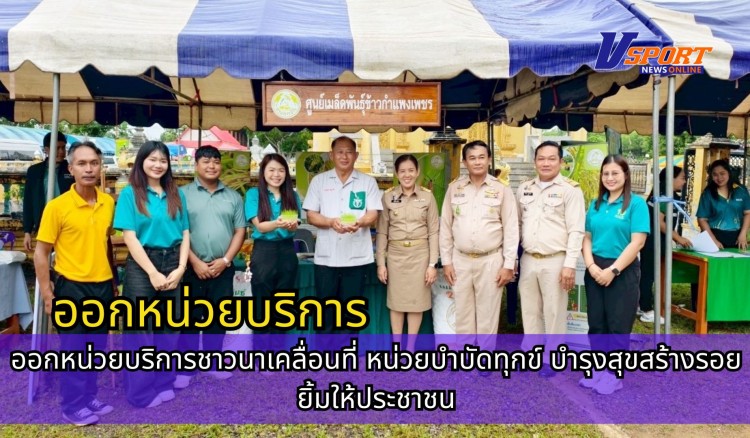 กำแพงเพชร-ศูนย์เมล็ดพันธุ์ข้าวกำเเพงเพชร ออกหน่วยบริการชาวนาเคลื่อนที่ หน่วยบำบัดทุกข์ บำรุงสุขสร้างรอยยิ้มให้ประชาชน