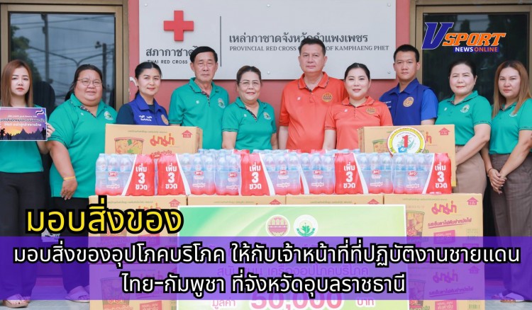 กำแพงเพชร-สำนักงานเหล่ากาชาดจังหวัดกำแพงเพชร ชมรมแม่บ้านมหาดไทยจังหวัดกำแพงเพชร ร่วมส่งมอบสิ่งของอุปโภคบริโภค ให้กับเจ้าหน้าที่ที่ปฏิบัติงานชายแดนไทย-กัมพูชา ที่จังหวัดอุบลราชธานี
