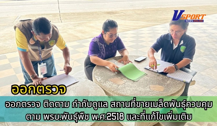 กำแพงเพชร-ศูนย์เมล็ดพันธุ์ข้าวกำแพงเพชร ออกตรวจ ติดตาม กำกับดูแล สถานที่ขายเมล็ดพันธุ์ควบคุม ตาม พรบ.พันธุ์พืช พ.ศ.2518 และที่แก้ไขเพิ่มเติม