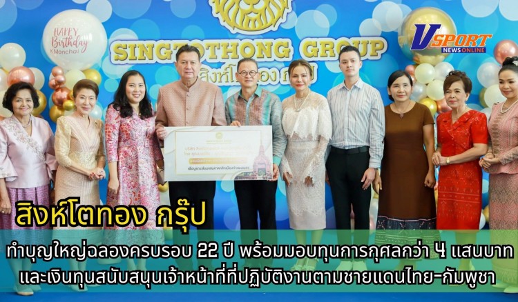 กำแพงเพชร-สิงห์โตทอง กรุ๊ป จัดพิธีทำบุญใหญ่ฉลองครบรอบ 22 ปี พร้อมมอบทุนการกุศลกว่า 4 แสนบาท และเงินทุนสนับสนุนเจ้าหน้าที่ที่ปฏิบัติงานตามชายแดนไทย-กัมพูชา