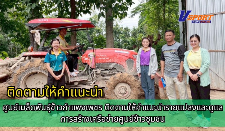 กำแพงเพชร-ศูนย์เมล็ดพันธุ์ข้าวกำแพงเพชร ติดตามให้คำแนะนำรายแปลงและดูแลการสร้างเครือข่ายศูนย์ข้าวชุมชน