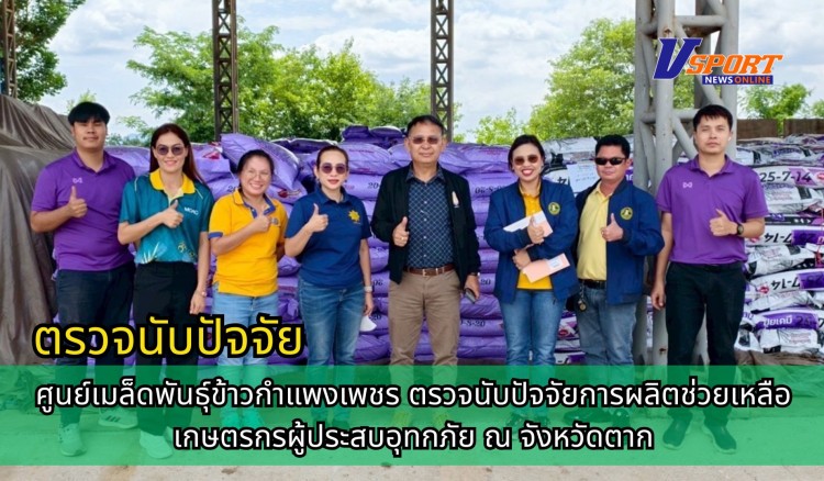 กำแพงเพชร-ศูนย์เมล็ดพันธุ์ข้าวกำแพงเพชร ตรวจนับปัจจัยการผลิตช่วยเหลือเกษตรกรผู้ประสบอุทกภัย ณ จังหวัดตาก