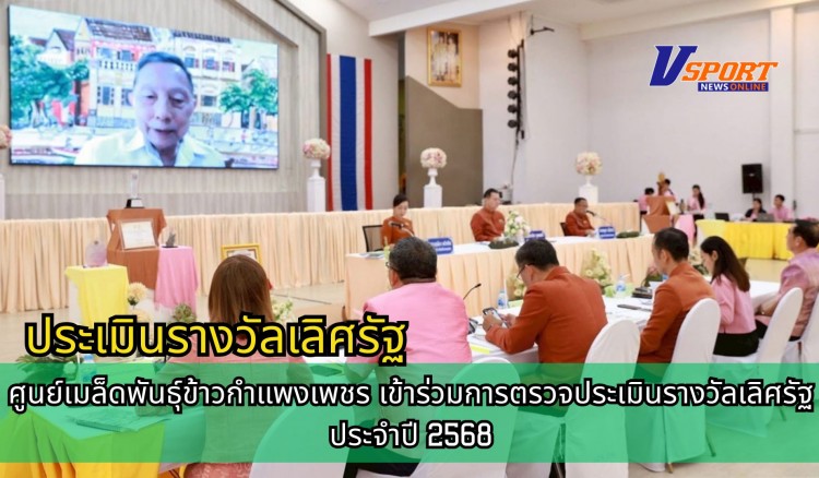 กำแพงเพชร-ศูนย์เมล็ดพันธุ์ข้าวกำแพงเพชร เข้าร่วมการตรวจประเมินรางวัลเลิศรัฐ ประจำปี 2568
