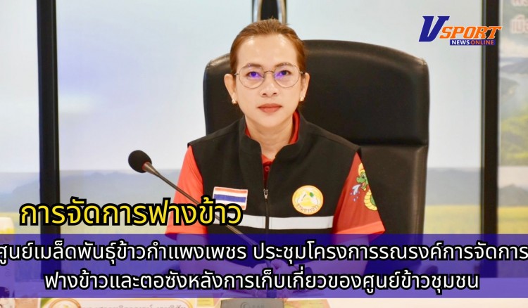 กำแพงเพชร-ศูนย์เมล็ดพันธุ์ข้าวกำแพงเพชร ประชุมโครงการรณรงค์การจัดการฟางข้าวและตอซังหลังการเก็บเกี่ยวของศูนย์ข้าวชุมชน