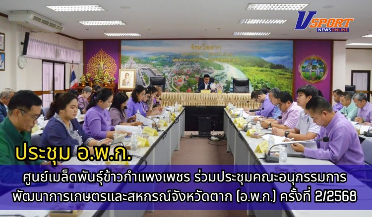 กำแพงเพชร-ศูนย์เมล็ดพันธุ์ข้าวกำแพงเพชร เข้าร่วมประชุมคณะอนุกรรมการพัฒนาการเกษตรและสหกรณ์จังหวัดตาก (อ.พ.ก.) ครั้งที่ 2/2568