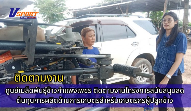 กำแพงเพชร-ศูนย์เมล็ดพันธุ์ข้าวกำแพงเพชร ติดตามงานโครงการสนับสนุนลดต้นทุนการผลิตด้านการเกษตรสำหรับเกษตรกรผู้ปลูกข้าว