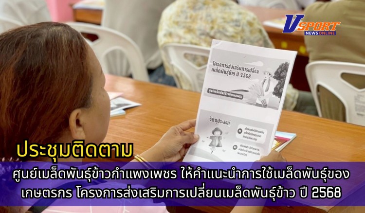 กำแพงเพชร-ศูนย์เมล็ดพันธุ์ข้าวกำแพงเพชร ประชุมติดตามให้คำแนะนำการใช้เมล็ดพันธุ์ของเกษตรกร โครงการส่งเสริมการเปลี่ยนเมล็ดพันธุ์ข้าว ปี 2568