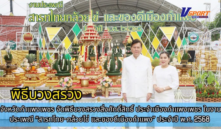 กำแพงเพชร-จังหวัดกำแพงเพชร จัดพิธีบวงสรวงสิ่งศักดิ์สิทธิ์ประจำเมืองกำแพงเพชร ในงานประเพณี สารทไทย-กล้วยไข่ และของดีเมืองกำแพง ประจำปี พ.ศ.2568