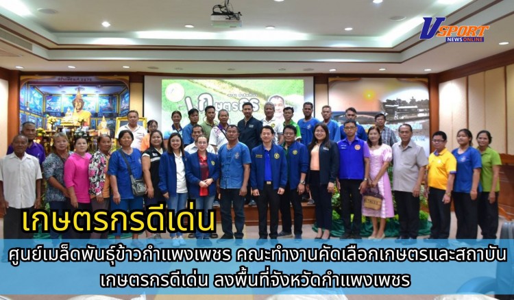 กำแพงเพชร-ศูนย์เมล็ดพันธุ์ข้าวกำแพงเพชร คณะทำงานคัดเลือกเกษตรและสถาบันเกษตรกรดีเด่น ลงพื้นที่จังหวัดกำแพงเพชร