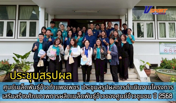 กำแพงเพชร-ศูนย์เมล็ดพันธุ์ข้าวกำแพงเพชร ประชุมสรุปผลการดำเนินงานโครงการเสริมสร้างศักยภาพการผลิตเมล็ดพันธุ์ข้าวของศูนย์ข้าวชุมชน ปี 2568