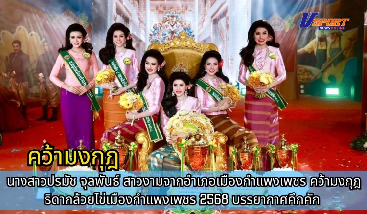 กำแพงเพชร-นางสาวปรมัช จุลพันธ์ สาวงามจากอำเภอเมืองกำแพงเพชร คว้ามงกุฎ ธิดากล้วยไข่เมืองกำแพงเพชร 2568 บรรยากาศคึกคัก