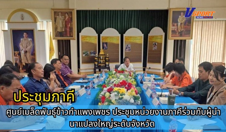 กำแพงเพชร-ศูนย์เมล็ดพันธุ์ข้าวกำแพงเพชร ประชุมหน่วยงานภาคีร่วมกับผู้นำ นาแปลงใหญ่ระดับจังหวัด