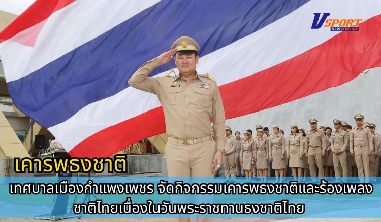 กำแพงเพชร-เทศบาลเมืองกำแพงเพชร จัดกิจกรรมเคารพธงชาติและร้องเพลงชาติไทย เนื่องในวันพระราชทานธงชาติไทย