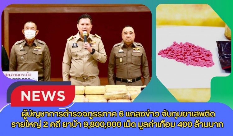 กำแพงเพชร-ผู้บัญชาการตำรวจภูธรภาค 6 แถลงข่าว จับกุมยาเสพติดรายใหญ่ 2 คดี ยาบ้า 9,800,000 เม็ด มูลค่าเกือบ 400 ล้านบาท