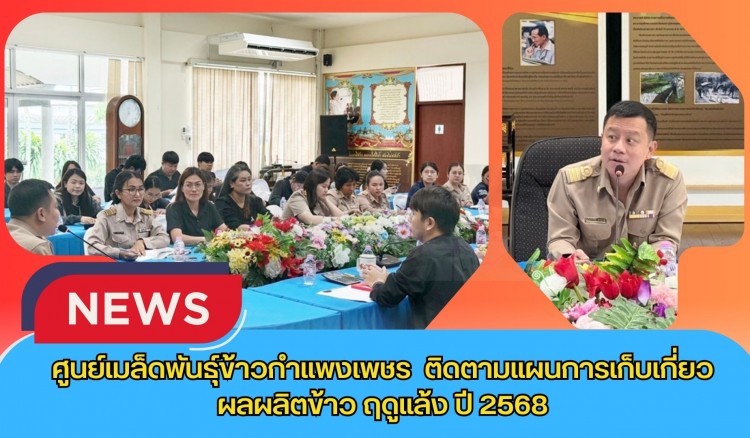 กำแพงเพชร-ศูนย์เมล็ดพันธุ์ข้าวกำแพงเพชร ติดตามแผนการเก็บเกี่ยวผลผลิตข้าว ฤดูแล้ง ปี 2568