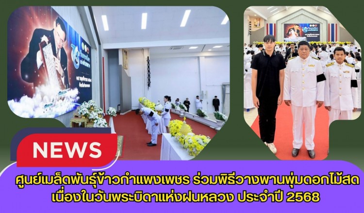 กำแพงเพชร-ศูนย์เมล็ดพันธุ์ข้าวกำแพงเพชร ร่วมพิธีวางพานพุ่มดอกไม้สดเนื่องในวันพระบิดาแห่งฝนหลวง ประจำปี 2568