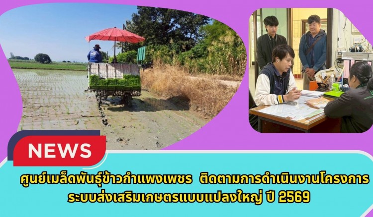 กำแพงเพชร-ศูนย์เมล็ดพันธุ์ข้าวกำแพงเพชร ติดตามการดำเนินงานโครงการระบบส่งเสริมเกษตรแบบแปลงใหญ่ ปี 2569