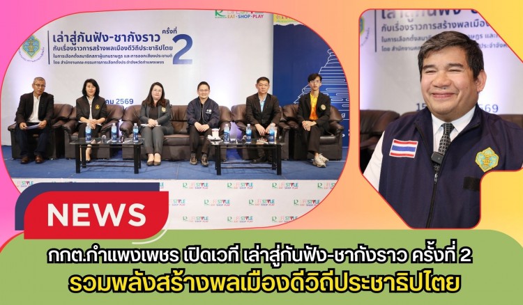 กำแพงเพชร-กกต.กำแพงเพชร เปิดเวที “เล่าสู่กันฟัง-ชากังราว ครั้งที่ 2” รวมพลังสร้างพลเมืองดีวิถีประชาธิปไตย