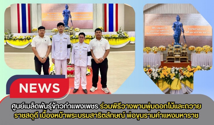 กำแพงเพชร-ศูนย์เมล็ดพันธุ์ข้าวกำแพงเพชร ร่วมพิธีวางพานพุ่มดอกไม้และถวายราชสดุดีเบื้องหน้าพระบรมสาธิตลักษณ์ พ่อขุนรามคำแหงมหาราช
