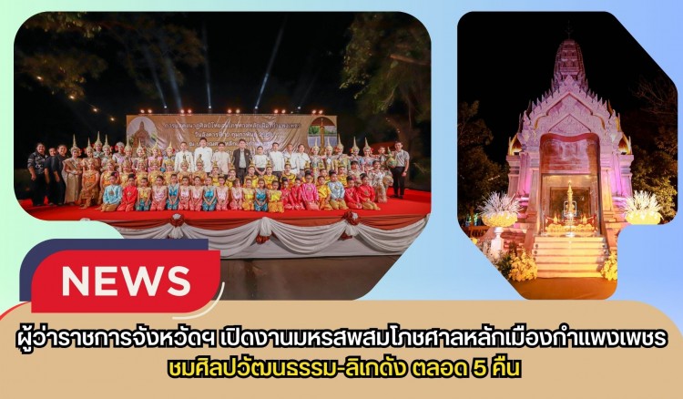 กำแพงเพชร-ผู้ว่าราชการจังหวัดฯ เปิดงานมหรสพสมโภชศาลหลักเมืองกำแพงเพชร ชมศิลปวัฒนธรรม-ลิเกดัง ตลอด 5 คืน
