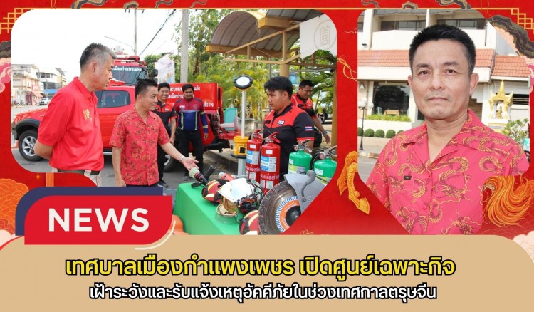 กำแพงเพชร-เทศบาลเมืองกำแพงเพชร เปิดศูนย์เฉพาะกิจเฝ้าระวังและรับแจ้งเหตุอัคคีภัยในช่วงเทศกาลตรุษจีน