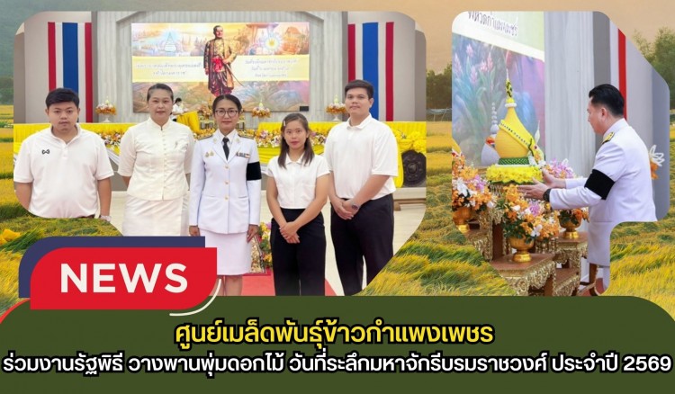 กำแพงเพชร-ศูนย์เมล็ดพันธุ์ข้าวกำแพงเพชร เข้าร่วมงานรัฐพิธี วางพานพุ่มดอกไม้ วันที่ระลึกมหาจักรีบรมราชวงศ์ ประจำปี 2569