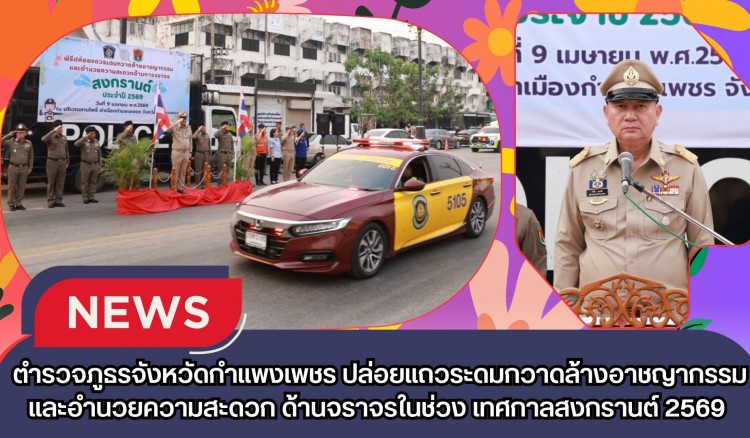 กำแพงเพชร-ตำรวจภูธรจังหวัดกำแพงเพชร ร่วมกับจังหวัดกำแพงเพชรปล่อยแถวระดมกวาดล้างอาชญากรรม และอำนวยความสะดวกด้านจราจรในช่วงเทศกาลสงกรานต์ 2569