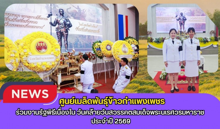 กำแพงเพชร-ศูนย์เมล็ดพันธุ์ข้าวกำแพงเพชร ร่วมงานรัฐพิธีเนื่องใน วันคล้ายวันสวรรคตสมเด็จพระนเรศวรมหาราช ประจำปี 2569