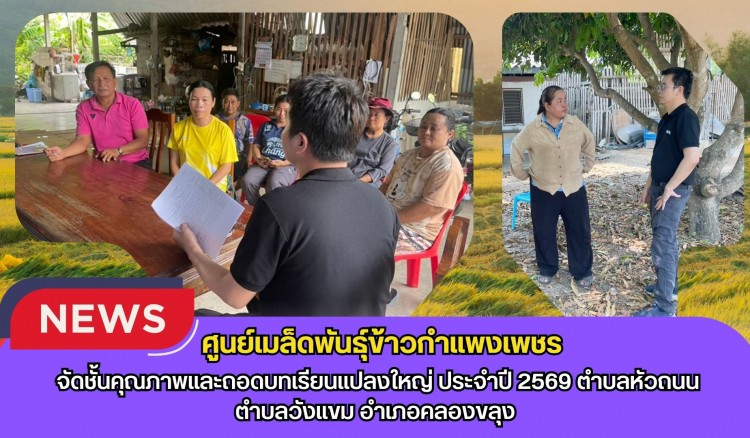 กำแพงเพชร-ศูนย์เมล็ดพันธุ์ข้าวกำแพงเพชร จัดชั้นคุณภาพและถอดบทเรียนแปลงใหญ่ ประจำปี 2569 ตำบลหัวถนน,ตำบลวังแขม อำเภอคลองขลุง