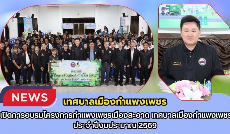กำแพงเพชร-เทศบาลเมืองกำแพงเพชร เปิดการอบรมโครงการกำแพงเพชรเมืองสะอาด เทศบาลเมืองกำแพงเพชร ประจำปีงบประมาณ 2569