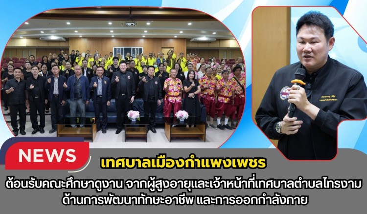 กำแพงเพชร-เทศบาลเมืองกำแพงเพชร ต้อนรับคณะศึกษาดูงานผู้สูงอายุและเจ้าหน้าที่เทศบาลตำบลไทรงาม ด้านการพัฒนาทักษะอาชีพ และการออกกำลังกาย